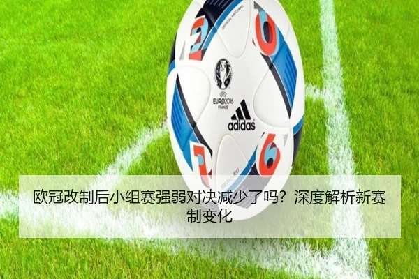 欧冠改制后小组赛强弱对决减少了吗？深度解析新赛制变化